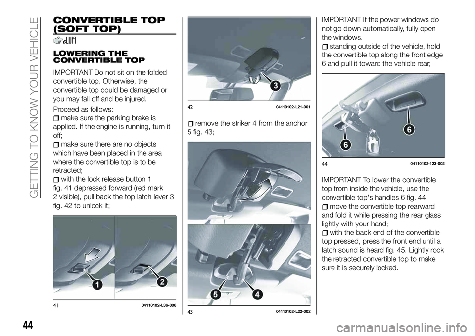 FIAT 124 SPIDER 2021 Owner handbook (in English) CONVERTIBLE TOP
(SOFT TOP)
LOWERING THE
CONVERTIBLE TOP
IMPORTANT Do not sit on the folded
convertible top. Otherwise, the
convertible top could be damaged or
you may fall off and be injured.
Proceed FIAT 124 SPIDER 2021 Owner handbook (in English) CONVERTIBLE TOP
(SOFT TOP)
LOWERING THE
CONVERTIBLE TOP
IMPORTANT Do not sit on the folded
convertible top. Otherwise, the
convertible top could be damaged or
you may fall off and be injured.
Proceed
