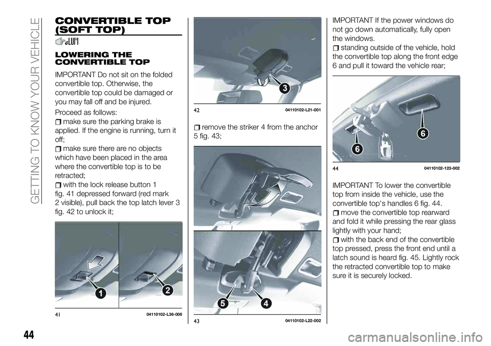 FIAT 124 SPIDER 2019  Owner handbook (in English) CONVERTIBLE TOP
(SOFT TOP)
LOWERING THE
CONVERTIBLE TOP
IMPORTANT Do not sit on the folded
convertible top. Otherwise, the
convertible top could be damaged or
you may fall off and be injured.
Proceed 