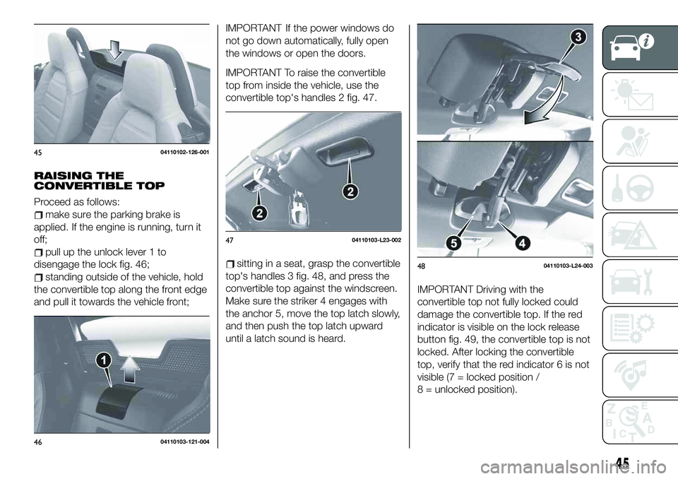 FIAT 124 SPIDER 2021 Owner handbook (in English) RAISING THE
CONVERTIBLE TOP
Proceed as follows:
make sure the parking brake is
applied. If the engine is running, turn it
off;
pull up the unlock lever 1 to
disengage the lock fig. 46;
standing outsid FIAT 124 SPIDER 2021 Owner handbook (in English) RAISING THE
CONVERTIBLE TOP
Proceed as follows:
make sure the parking brake is
applied. If the engine is running, turn it
off;
pull up the unlock lever 1 to
disengage the lock fig. 46;
standing outsid