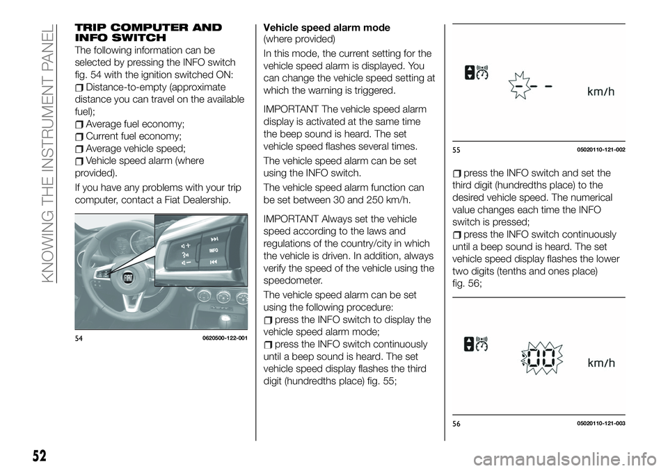 FIAT 124 SPIDER 2021 Owner handbook (in English) TRIP COMPUTER AND
INFO SWITCH
The following information can be
selected by pressing the INFO switch
fig. 54 with the ignition switched ON:
Distance-to-empty (approximate
distance you can travel on the FIAT 124 SPIDER 2021 Owner handbook (in English) TRIP COMPUTER AND
INFO SWITCH
The following information can be
selected by pressing the INFO switch
fig. 54 with the ignition switched ON:
Distance-to-empty (approximate
distance you can travel on the