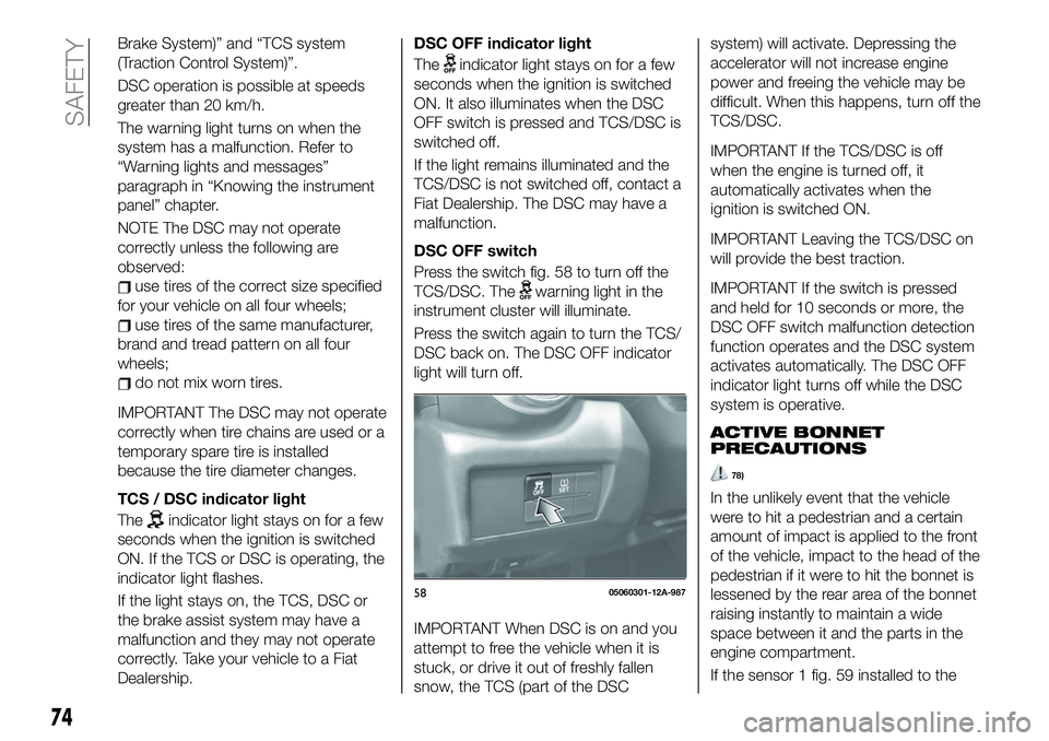 FIAT 124 SPIDER 2019  Owner handbook (in English) Brake System)” and “TCS system
(Traction Control System)”.
DSC operation is possible at speeds
greater than 20 km/h.
The warning light turns on when the
system has a malfunction. Refer to
“War