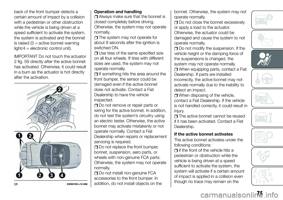 FIAT 124 SPIDER 2019  Owner handbook (in English) back of the front bumper detects a
certain amount of impact by a collision
with a pedestrian or other obstruction
while the vehicle is being driven at a
speed sufficient to activate the system,
the sy