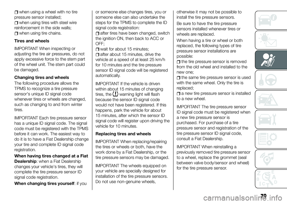 FIAT 124 SPIDER 2020  Owner handbook (in English) when using a wheel with no tire
pressure sensor installed;
when using tires with steel wire
reinforcement in the side walls;
when using tire chains.
Tires and wheels
IMPORTANT When inspecting or
adjus