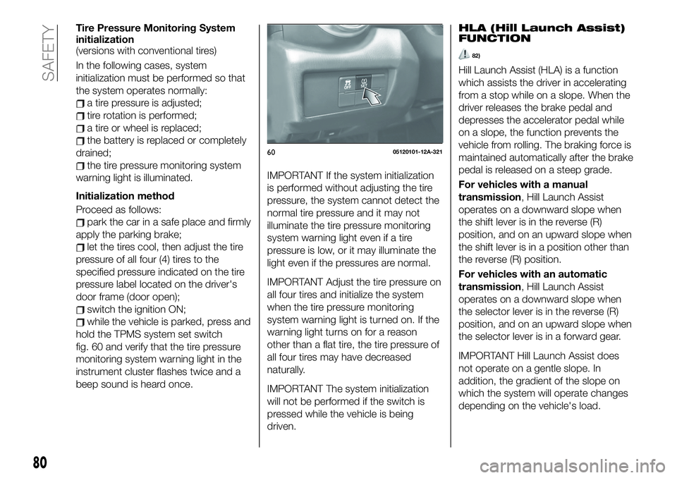 FIAT 124 SPIDER 2021 Owner handbook (in English) Tire Pressure Monitoring System
initialization
(versions with conventional tires)
In the following cases, system
initialization must be performed so that
the system operates normally:
a tire pressure FIAT 124 SPIDER 2021 Owner handbook (in English) Tire Pressure Monitoring System
initialization
(versions with conventional tires)
In the following cases, system
initialization must be performed so that
the system operates normally:
a tire pressure