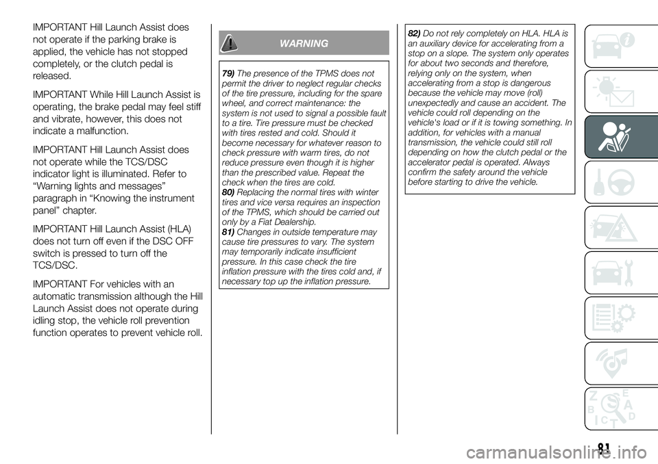 FIAT 124 SPIDER 2021 Owner handbook (in English) IMPORTANT Hill Launch Assist does
not operate if the parking brake is
applied, the vehicle has not stopped
completely, or the clutch pedal is
released.
IMPORTANT While Hill Launch Assist is
operating, FIAT 124 SPIDER 2021 Owner handbook (in English) IMPORTANT Hill Launch Assist does
not operate if the parking brake is
applied, the vehicle has not stopped
completely, or the clutch pedal is
released.
IMPORTANT While Hill Launch Assist is
operating,
