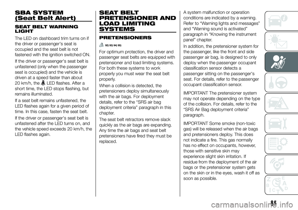 FIAT 124 SPIDER 2021 Owner handbook (in English) SBA SYSTEM
(Seat Belt Alert)
SEAT BELT WARNING
LIGHT
The LED on dashboard trim turns on if
the driver or passenger's seat is
occupied and the seat belt is not
fastened with the ignition switched O FIAT 124 SPIDER 2021 Owner handbook (in English) SBA SYSTEM
(Seat Belt Alert)
SEAT BELT WARNING
LIGHT
The LED on dashboard trim turns on if
the driver or passenger's seat is
occupied and the seat belt is not
fastened with the ignition switched O