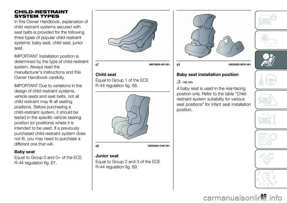 FIAT 124 SPIDER 2021 Owner handbook (in English) CHILD-RESTRAINT
SYSTEM TYPES
In this Owner Handbook, explanation of
child restraint systems secured with
seat belts is provided for the following
three types of popular child-restraint
systems: baby s FIAT 124 SPIDER 2021 Owner handbook (in English) CHILD-RESTRAINT
SYSTEM TYPES
In this Owner Handbook, explanation of
child restraint systems secured with
seat belts is provided for the following
three types of popular child-restraint
systems: baby s