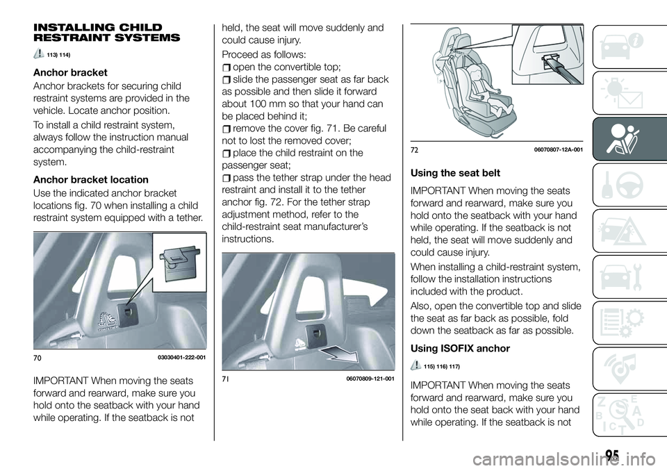 FIAT 124 SPIDER 2021  Owner handbook (in English) INSTALLING CHILD
RESTRAINT SYSTEMS
113) 114)
Anchor bracket
Anchor brackets for securing child
restraint systems are provided in the
vehicle. Locate anchor position.
To install a child restraint syste