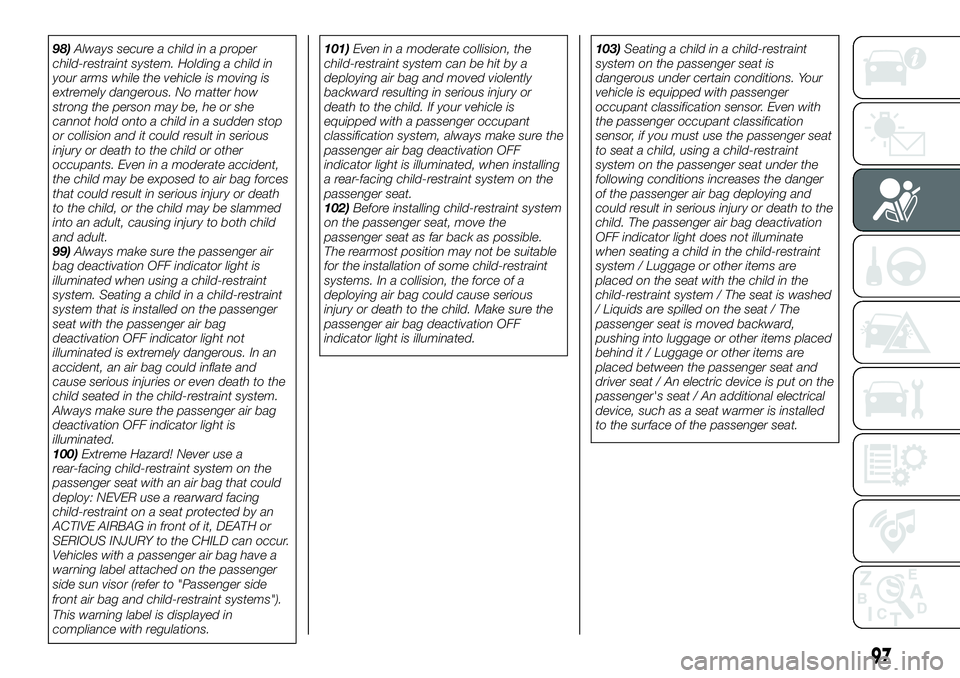FIAT 124 SPIDER 2019  Owner handbook (in English) 98)Always secure a child in a proper
child-restraint system. Holding a child in
your arms while the vehicle is moving is
extremely dangerous. No matter how
strong the person may be, he or she
cannot h