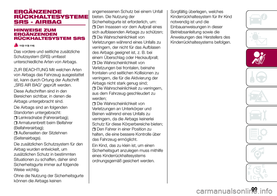 FIAT 124 SPIDER 2018  Betriebsanleitung (in German) ERGÄNZENDE
RÜCKHALTESYSTEME
SRS - AIRBAG
HINWEISE ZUM
ERGÄNZENDEN
RÜCKHALTESYSTEM SRS
112) 113) 114)
Das vordere und seitliche zusätzliche
Schutzsystem (SRS) umfasst
unterschiedliche Arten von Ai