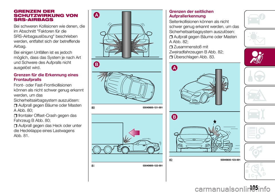 FIAT 124 SPIDER 2018  Betriebsanleitung (in German) GRENZEN DER
SCHUTZWIRKUNG VON
SRS-AIRBAGS
Bei schweren Kollisionen wie denen, die
im Abschnitt "Faktoren für die
SRS-Airbagauslösung" beschrieben
werden, entfaltet sich der betreffende
Airba
