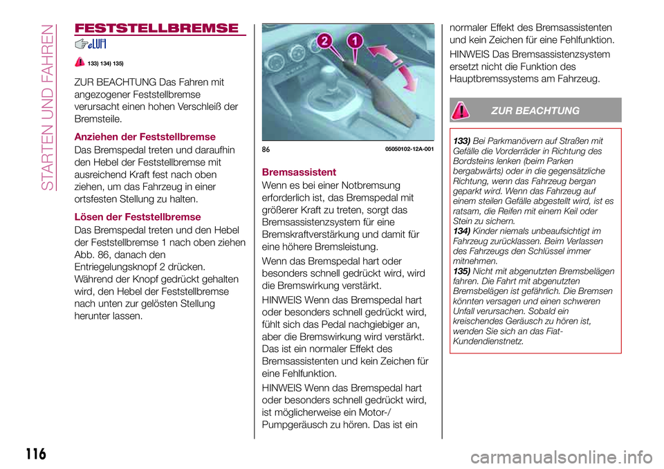 FIAT 124 SPIDER 2018 Betriebsanleitung (in German) FESTSTELLBREMSE
133) 134) 135)
ZUR BEACHTUNG Das Fahren mit
angezogener Feststellbremse
verursacht einen hohen Verschleiß der
Bremsteile.
Anziehen der Feststellbremse
Das Bremspedal treten und darauf FIAT 124 SPIDER 2018 Betriebsanleitung (in German) FESTSTELLBREMSE
133) 134) 135)
ZUR BEACHTUNG Das Fahren mit
angezogener Feststellbremse
verursacht einen hohen Verschleiß der
Bremsteile.
Anziehen der Feststellbremse
Das Bremspedal treten und darauf