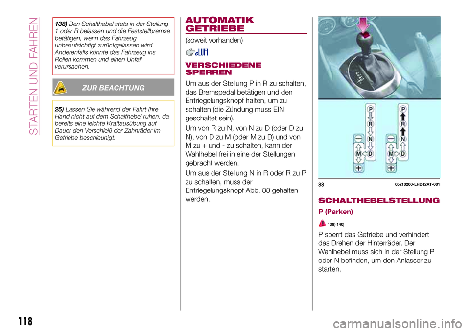 FIAT 124 SPIDER 2018 Betriebsanleitung (in German) 138)Den Schalthebel stets in der Stellung
1 oder R belassen und die Feststellbremse
betätigen, wenn das Fahrzeug
unbeaufsichtigt zurückgelassen wird.
Anderenfalls könnte das Fahrzeug ins
Rollen kom FIAT 124 SPIDER 2018 Betriebsanleitung (in German) 138)Den Schalthebel stets in der Stellung
1 oder R belassen und die Feststellbremse
betätigen, wenn das Fahrzeug
unbeaufsichtigt zurückgelassen wird.
Anderenfalls könnte das Fahrzeug ins
Rollen kom