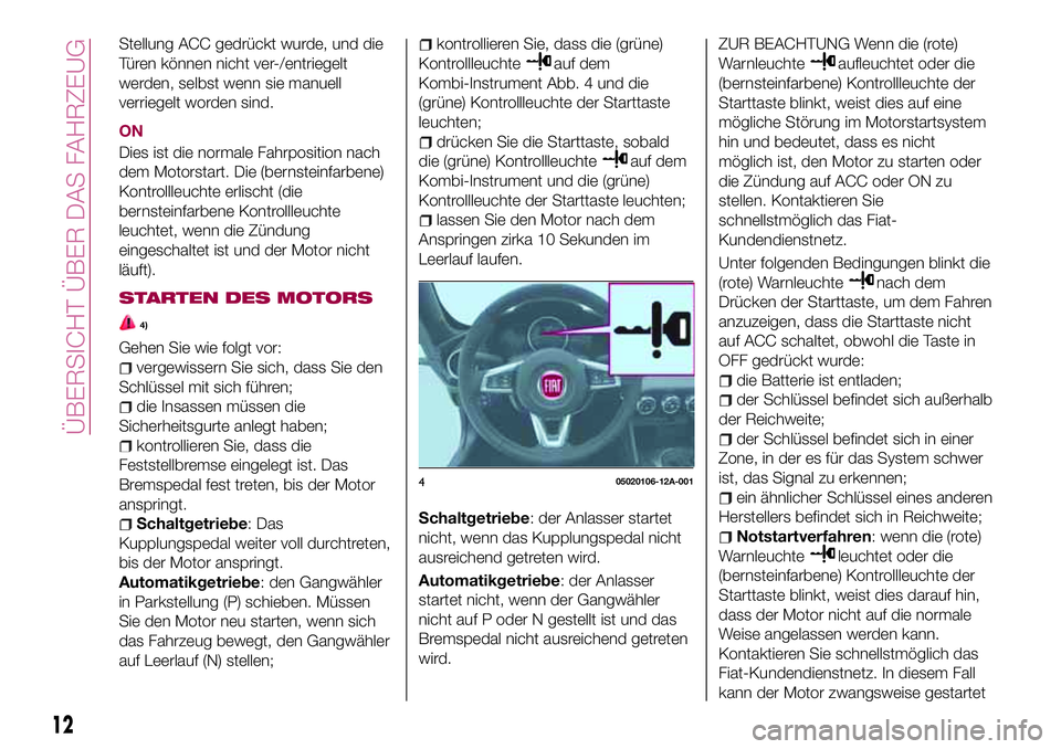 FIAT 124 SPIDER 2018 Betriebsanleitung (in German) Stellung ACC gedrückt wurde, und die
Türen können nicht ver-/entriegelt
werden, selbst wenn sie manuell
verriegelt worden sind.
ON
Dies ist die normale Fahrposition nach
dem Motorstart. Die (bernst FIAT 124 SPIDER 2018 Betriebsanleitung (in German) Stellung ACC gedrückt wurde, und die
Türen können nicht ver-/entriegelt
werden, selbst wenn sie manuell
verriegelt worden sind.
ON
Dies ist die normale Fahrposition nach
dem Motorstart. Die (bernst