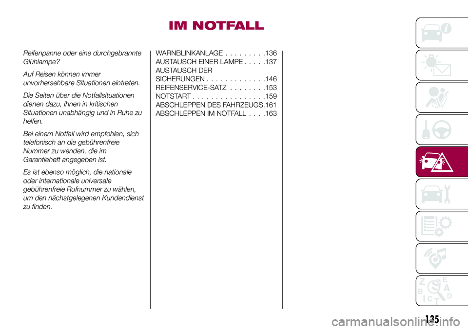 FIAT 124 SPIDER 2018 Betriebsanleitung (in German) IM NOTFALL
Reifenpanne oder eine durchgebrannte
Glühlampe?
Auf Reisen können immer
unvorhersehbare Situationen eintreten.
Die Seiten über die Notfallsituationen
dienen dazu, Ihnen in kritischen
Sit FIAT 124 SPIDER 2018 Betriebsanleitung (in German) IM NOTFALL
Reifenpanne oder eine durchgebrannte
Glühlampe?
Auf Reisen können immer
unvorhersehbare Situationen eintreten.
Die Seiten über die Notfallsituationen
dienen dazu, Ihnen in kritischen
Sit