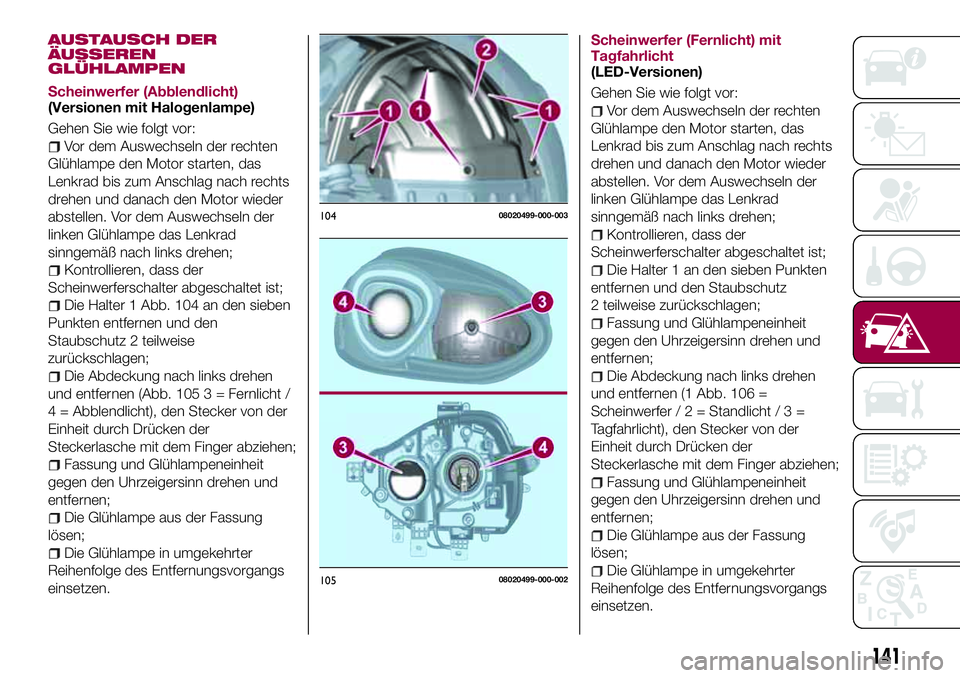 FIAT 124 SPIDER 2018 Betriebsanleitung (in German) AUSTAUSCH DER
ÄUSSEREN
GLÜHLAMPEN
Scheinwerfer (Abblendlicht)
(Versionen mit Halogenlampe)
Gehen Sie wie folgt vor:
Vor dem Auswechseln der rechten
Glühlampe den Motor starten, das
Lenkrad bis zum FIAT 124 SPIDER 2018 Betriebsanleitung (in German) AUSTAUSCH DER
ÄUSSEREN
GLÜHLAMPEN
Scheinwerfer (Abblendlicht)
(Versionen mit Halogenlampe)
Gehen Sie wie folgt vor:
Vor dem Auswechseln der rechten
Glühlampe den Motor starten, das
Lenkrad bis zum