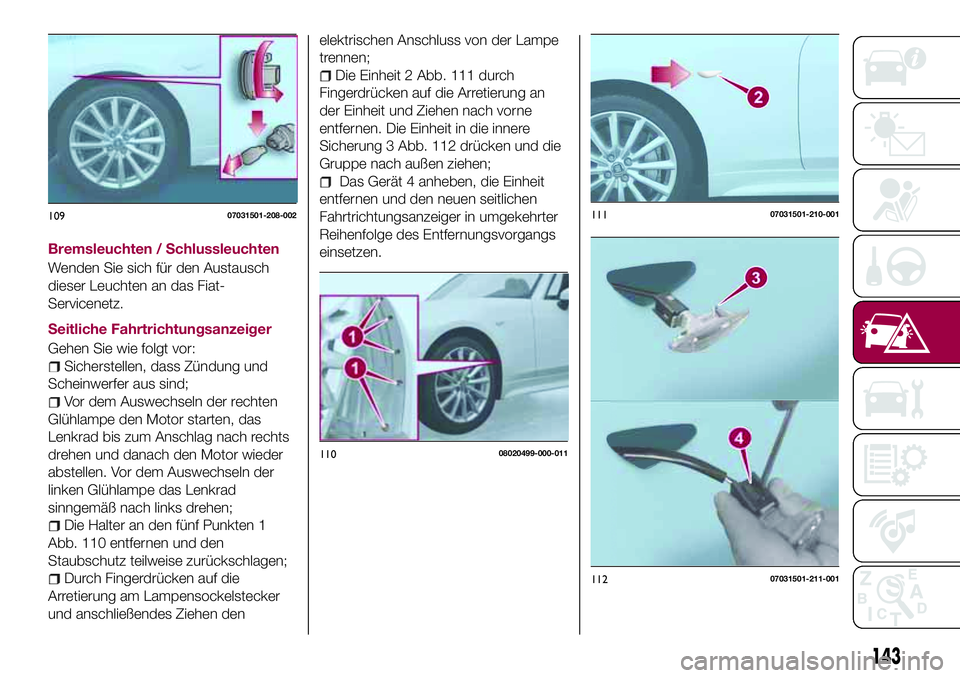 FIAT 124 SPIDER 2018 Betriebsanleitung (in German) Bremsleuchten / Schlussleuchten
Wenden Sie sich für den Austausch
dieser Leuchten an das Fiat-
Servicenetz.
Seitliche Fahrtrichtungsanzeiger
Gehen Sie wie folgt vor:
Sicherstellen, dass Zündung und
FIAT 124 SPIDER 2018 Betriebsanleitung (in German) Bremsleuchten / Schlussleuchten
Wenden Sie sich für den Austausch
dieser Leuchten an das Fiat-
Servicenetz.
Seitliche Fahrtrichtungsanzeiger
Gehen Sie wie folgt vor:
Sicherstellen, dass Zündung und