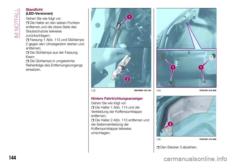FIAT 124 SPIDER 2018 Betriebsanleitung (in German) Standlicht
(LED-Versionen)
Gehen Sie wie folgt vor:
Die Halter an den sieben Punkten
entfernen und die obere Seite des
Staubschutzes teilweise
zurückschlagen;
Fassung 1 Abb. 113 und Glühlampe
2 gege FIAT 124 SPIDER 2018 Betriebsanleitung (in German) Standlicht
(LED-Versionen)
Gehen Sie wie folgt vor:
Die Halter an den sieben Punkten
entfernen und die obere Seite des
Staubschutzes teilweise
zurückschlagen;
Fassung 1 Abb. 113 und Glühlampe
2 gege