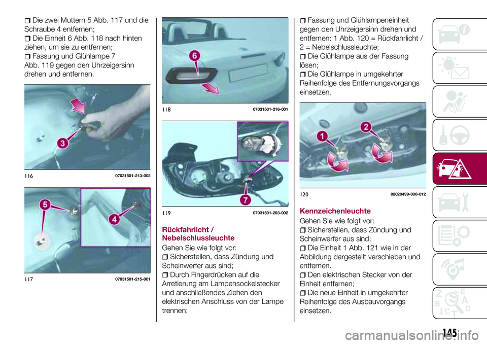 FIAT 124 SPIDER 2018 Betriebsanleitung (in German) Die zwei Muttern 5 Abb. 117 und die
Schraube 4 entfernen;
Die Einheit 6 Abb. 118 nach hinten
ziehen, um sie zu entfernen;
Fassung und Glühlampe 7
Abb. 119 gegen den Uhrzeigersinn
drehen und entfernen FIAT 124 SPIDER 2018 Betriebsanleitung (in German) Die zwei Muttern 5 Abb. 117 und die
Schraube 4 entfernen;
Die Einheit 6 Abb. 118 nach hinten
ziehen, um sie zu entfernen;
Fassung und Glühlampe 7
Abb. 119 gegen den Uhrzeigersinn
drehen und entfernen