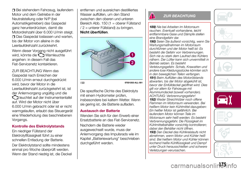 FIAT 124 SPIDER 2018 Betriebsanleitung (in German) Bei stehendem Fahrzeug, laufendem
Motor und dem Getriebe in der
Neutralstellung oder N/P (bei
Automatikgetrieben) das Gaspedal
ganz herunterdrücken, damit die
Motordrehzahl über 6.000 U/min steigt.
FIAT 124 SPIDER 2018 Betriebsanleitung (in German) Bei stehendem Fahrzeug, laufendem
Motor und dem Getriebe in der
Neutralstellung oder N/P (bei
Automatikgetrieben) das Gaspedal
ganz herunterdrücken, damit die
Motordrehzahl über 6.000 U/min steigt.