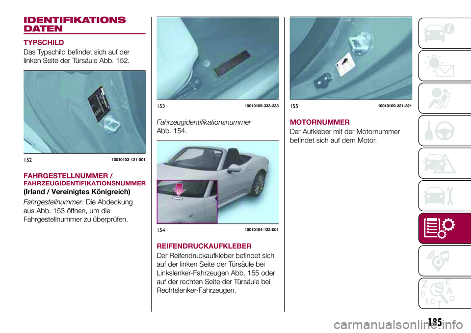 FIAT 124 SPIDER 2018  Betriebsanleitung (in German) IDENTIFIKATIONS
DATEN
TYPSCHILD
Das Typschild befindet sich auf der
linken Seite der Türsäule Abb. 152.
FAHRGESTELLNUMMER /
FAHRZEUGIDENTIFIKATIONSNUMMER
(Irland / Vereinigtes Königreich)
Fahrgeste