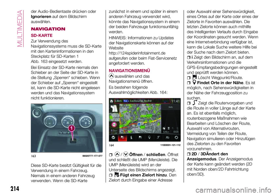 FIAT 124 SPIDER 2018  Betriebsanleitung (in German) der Audio-Bedientaste drücken oder
Ignorierenauf dem Bildschirm
auswählen.
NAVIGATION
SD-KARTE
Zur Verwendung des
Navigationssystems muss die SD-Karte
mit den Karteninformationen in den
Steckplatz f