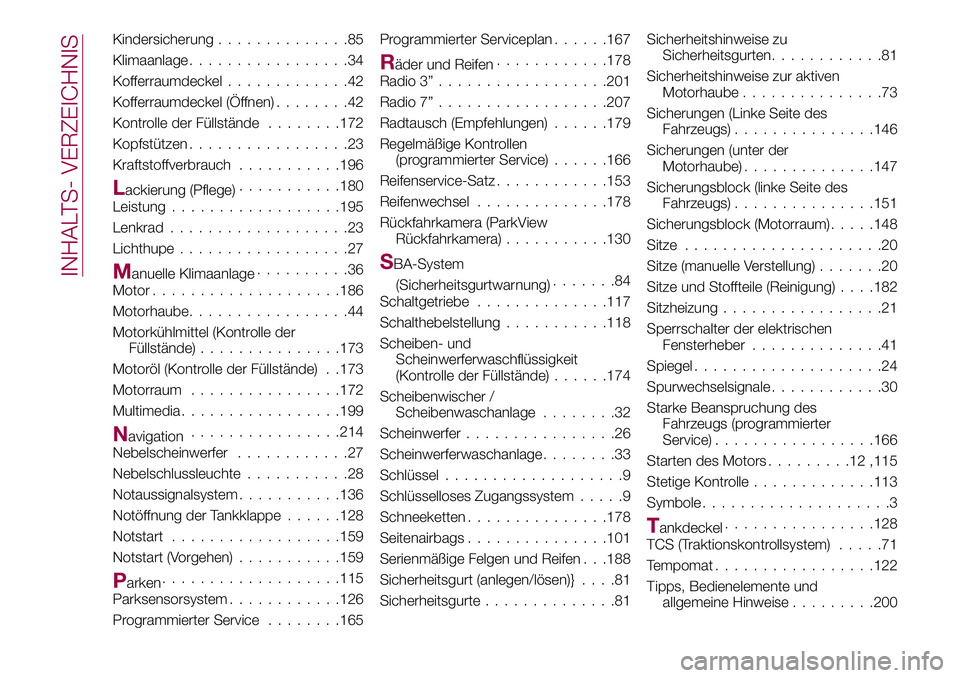 FIAT 124 SPIDER 2018 Betriebsanleitung (in German) Kindersicherung..............85
Klimaanlage.................34
Kofferraumdeckel.............42
Kofferraumdeckel (Öffnen)........42
Kontrolle der Füllstände........172
Kopfstützen.................2 FIAT 124 SPIDER 2018 Betriebsanleitung (in German) Kindersicherung..............85
Klimaanlage.................34
Kofferraumdeckel.............42
Kofferraumdeckel (Öffnen)........42
Kontrolle der Füllstände........172
Kopfstützen.................2