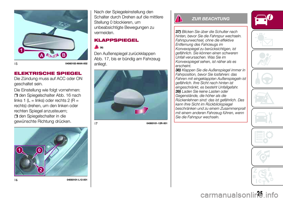 FIAT 124 SPIDER 2018 Betriebsanleitung (in German) ELEKTRISCHE SPIEGEL
Die Zündung muss auf ACC oder ON
geschaltet sein.
Die Einstellung wie folgt vornehmen:
den Spiegelschalter Abb. 16 nach
links 1 (L = links) oder rechts 2 (R =
rechts) drehen, um d FIAT 124 SPIDER 2018 Betriebsanleitung (in German) ELEKTRISCHE SPIEGEL
Die Zündung muss auf ACC oder ON
geschaltet sein.
Die Einstellung wie folgt vornehmen:
den Spiegelschalter Abb. 16 nach
links 1 (L = links) oder rechts 2 (R =
rechts) drehen, um d