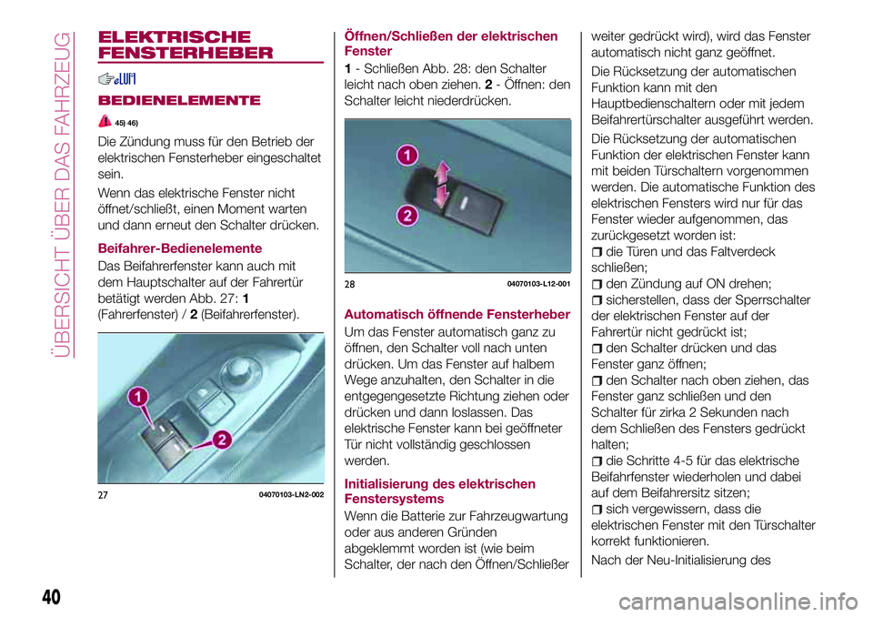 FIAT 124 SPIDER 2018  Betriebsanleitung (in German) ELEKTRISCHE
FENSTERHEBER
BEDIENELEMENTE
45) 46)
Die Zündung muss für den Betrieb der
elektrischen Fensterheber eingeschaltet
sein.
Wenn das elektrische Fenster nicht
öffnet/schließt, einen Moment 