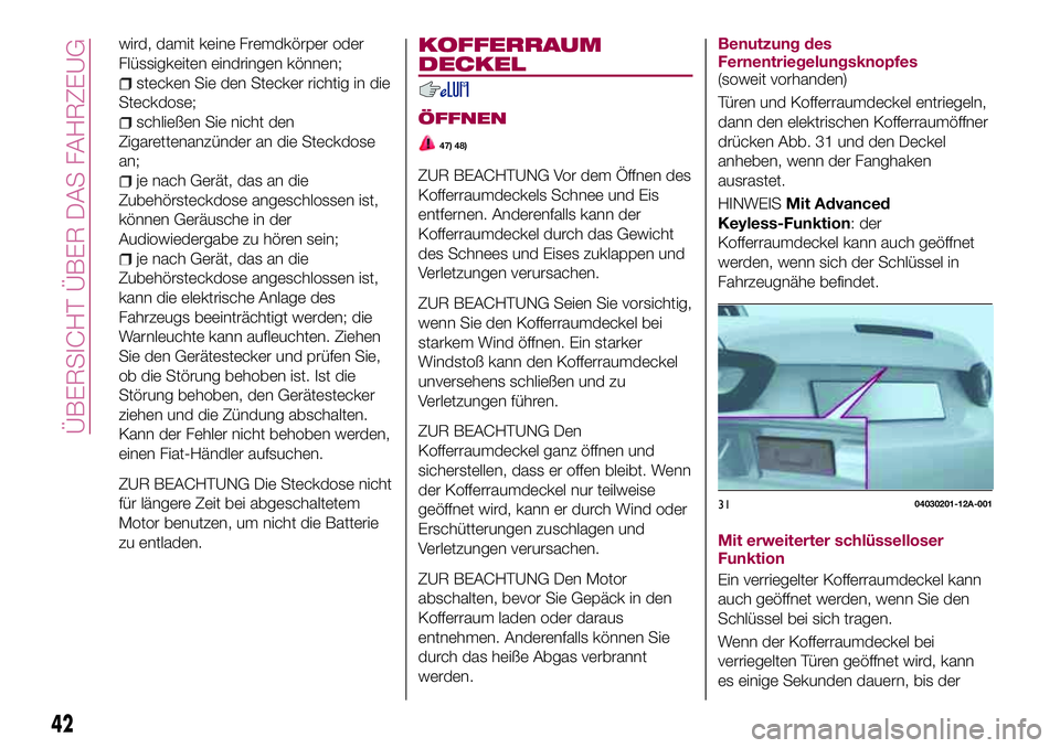 FIAT 124 SPIDER 2018  Betriebsanleitung (in German) wird, damit keine Fremdkörper oder
Flüssigkeiten eindringen können;
stecken Sie den Stecker richtig in die
Steckdose;
schließen Sie nicht den
Zigarettenanzünder an die Steckdose
an;
je nach Gerä