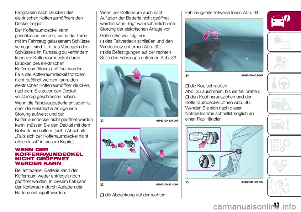 FIAT 124 SPIDER 2018  Betriebsanleitung (in German) Fanghaken nach Drücken des
elektrischen Kofferraumöffners den
Deckel freigibt.
Der Kofferraumdeckel kann
geschlossen werden, wenn die Türen
mit im Fahrzeug gelassenem Schlüssel
verriegelt sind. Um
