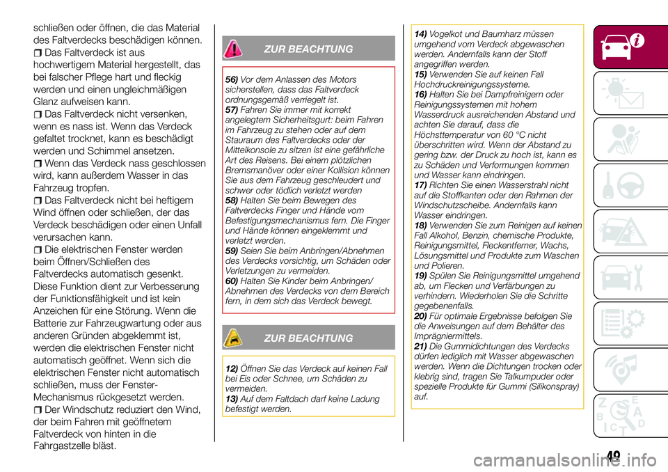 FIAT 124 SPIDER 2018  Betriebsanleitung (in German) schließen oder öffnen, die das Material
des Faltverdecks beschädigen können.
Das Faltverdeck ist aus
hochwertigem Material hergestellt, das
bei falscher Pflege hart und fleckig
werden und einen un