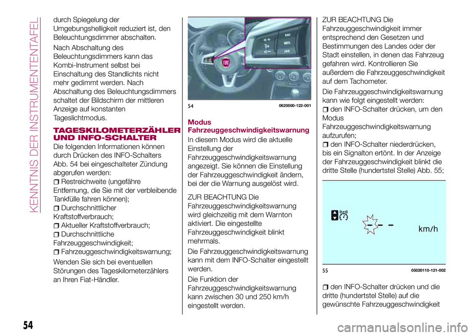 FIAT 124 SPIDER 2018  Betriebsanleitung (in German) durch Spiegelung der
Umgebungshelligkeit reduziert ist, den
Beleuchtungsdimmer abschalten.
Nach Abschaltung des
Beleuchtungsdimmers kann das
Kombi-Instrument selbst bei
Einschaltung des Standlichts ni