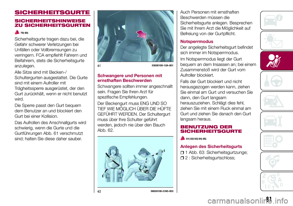 FIAT 124 SPIDER 2018  Betriebsanleitung (in German) SICHERHEITSGURTE
SICHERHEITSHINWEISE
ZU SICHERHEITSGURTEN
79) 80)
Sicherheitsgurte tragen dazu bei, die
Gefahr schwerer Verletzungen bei
Unfällen oder Vollbremsungen zu
verringern. FCA empfiehlt Fahr
