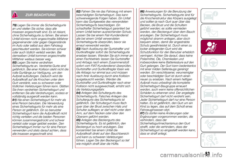 FIAT 124 SPIDER 2018  Betriebsanleitung (in German) ZUR BEACHTUNG
79)Legen Sie immer die Sicherheitsgurte
an und stellen Sie sicher, dass alle
Insassen angeschnallt sind. Es ist riskant,
ohne Sicherheitsgurte zu fahren. Bei einem
Unfall können nicht a