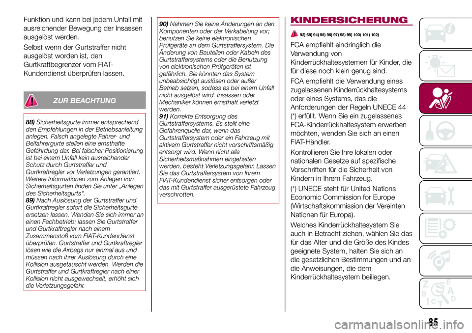 FIAT 124 SPIDER 2018  Betriebsanleitung (in German) Funktion und kann bei jedem Unfall mit
ausreichender Bewegung der Insassen
ausgelöst werden.
Selbst wenn der Gurtstraffer nicht
ausgelöst worden ist, den
Gurtkraftbegrenzer vom FIAT-
Kundendienst ü