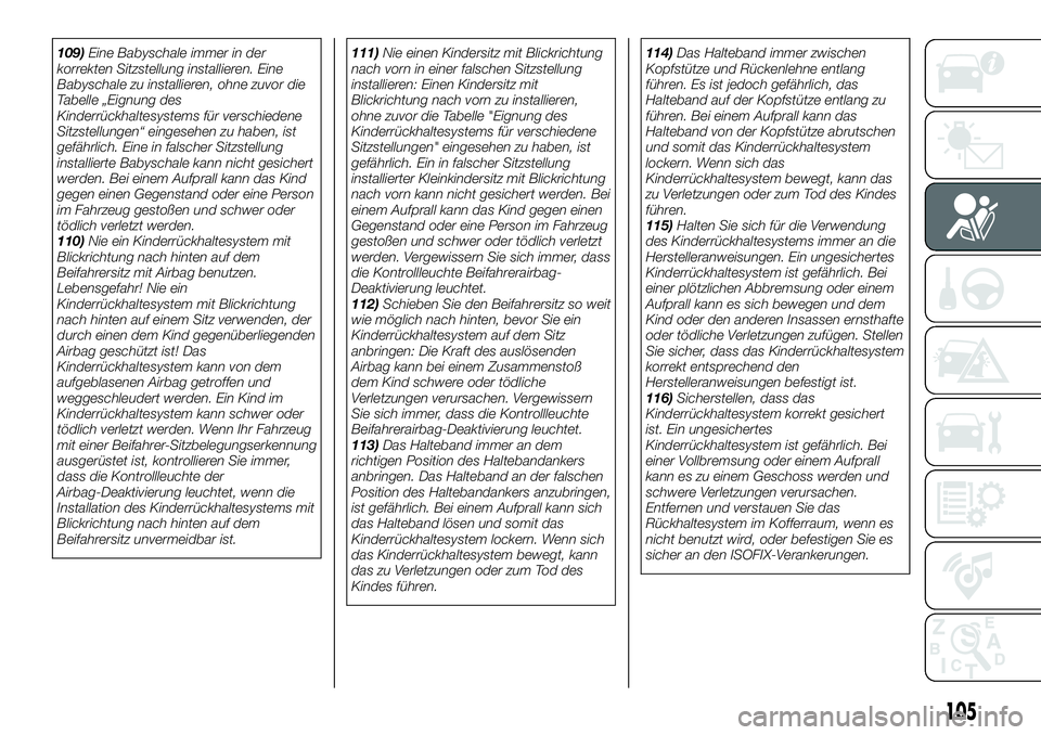 FIAT 124 SPIDER 2019  Betriebsanleitung (in German) 109)Eine Babyschale immer in der
korrekten Sitzstellung installieren. Eine
Babyschale zu installieren, ohne zuvor die
Tabelle „Eignung des
Kinderrückhaltesystems für verschiedene
Sitzstellungen“