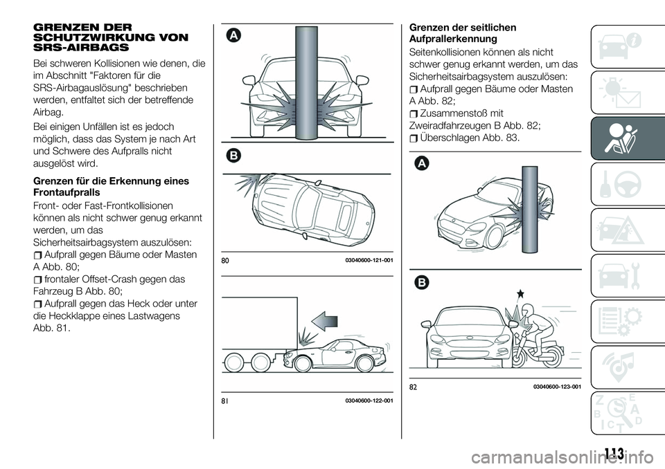 FIAT 124 SPIDER 2020  Betriebsanleitung (in German) GRENZEN DER
SCHUTZWIRKUNG VON
SRS-AIRBAGS
Bei schweren Kollisionen wie denen, die
im Abschnitt "Faktoren für die
SRS-Airbagauslösung" beschrieben
werden, entfaltet sich der betreffende
Airba