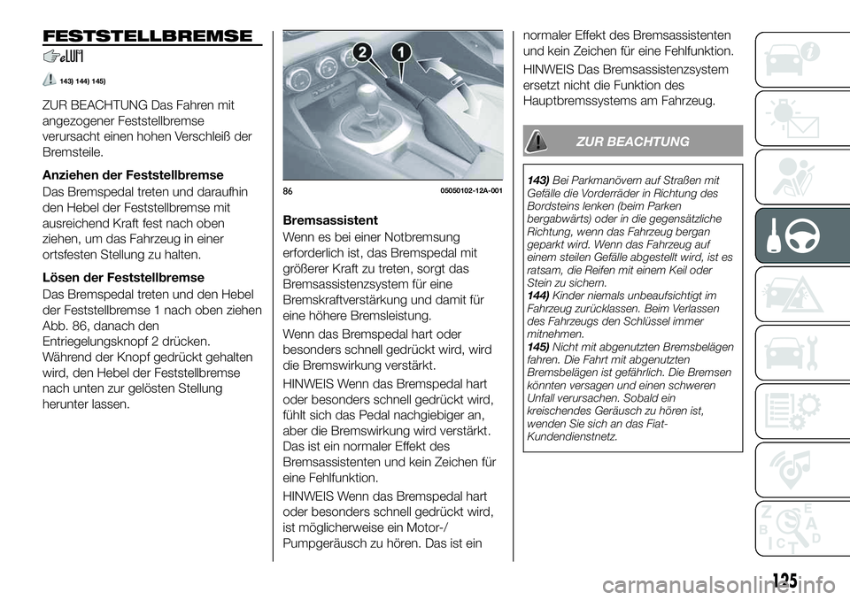 FIAT 124 SPIDER 2020 Betriebsanleitung (in German) FESTSTELLBREMSE
143) 144) 145)
ZUR BEACHTUNG Das Fahren mit
angezogener Feststellbremse
verursacht einen hohen Verschleiß der
Bremsteile.
Anziehen der Feststellbremse
Das Bremspedal treten und darauf FIAT 124 SPIDER 2020 Betriebsanleitung (in German) FESTSTELLBREMSE
143) 144) 145)
ZUR BEACHTUNG Das Fahren mit
angezogener Feststellbremse
verursacht einen hohen Verschleiß der
Bremsteile.
Anziehen der Feststellbremse
Das Bremspedal treten und darauf