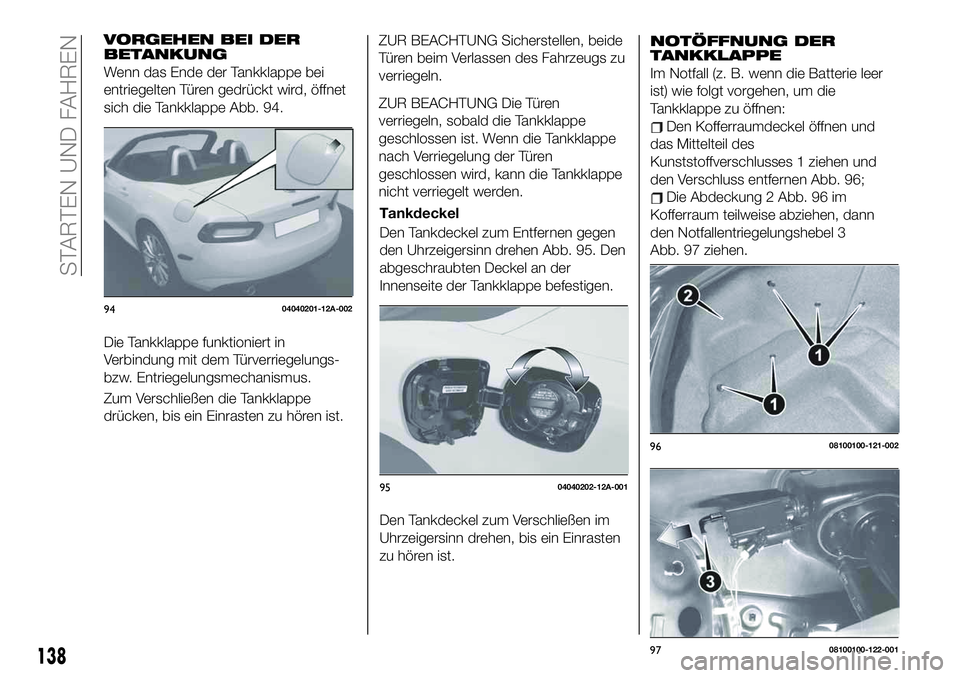 FIAT 124 SPIDER 2020  Betriebsanleitung (in German) VORGEHEN BEI DER
BETANKUNG
Wenn das Ende der Tankklappe bei
entriegelten Türen gedrückt wird, öffnet
sich die Tankklappe Abb. 94.
Die Tankklappe funktioniert in
Verbindung mit dem Türverriegelungs