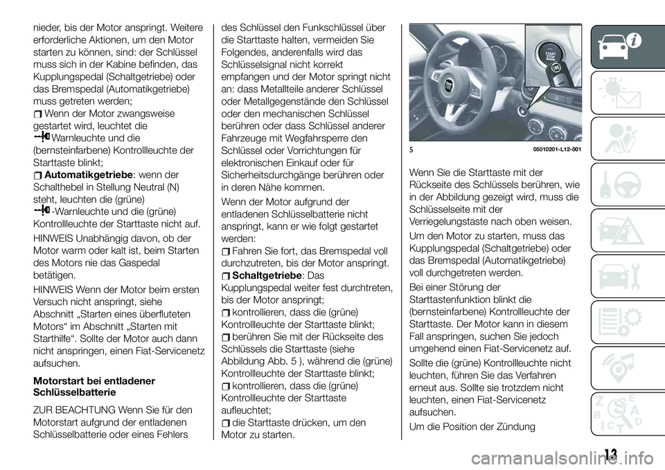 FIAT 124 SPIDER 2020 Betriebsanleitung (in German) nieder, bis der Motor anspringt. Weitere
erforderliche Aktionen, um den Motor
starten zu können, sind: der Schlüssel
muss sich in der Kabine befinden, das
Kupplungspedal (Schaltgetriebe) oder
das Br FIAT 124 SPIDER 2020 Betriebsanleitung (in German) nieder, bis der Motor anspringt. Weitere
erforderliche Aktionen, um den Motor
starten zu können, sind: der Schlüssel
muss sich in der Kabine befinden, das
Kupplungspedal (Schaltgetriebe) oder
das Br