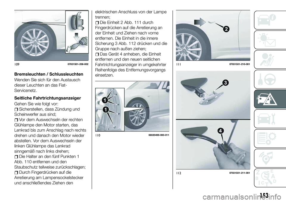 FIAT 124 SPIDER 2020 Betriebsanleitung (in German) Bremsleuchten / Schlussleuchten
Wenden Sie sich für den Austausch
dieser Leuchten an das Fiat-
Servicenetz.
Seitliche Fahrtrichtungsanzeiger
Gehen Sie wie folgt vor:
Sicherstellen, dass Zündung und
FIAT 124 SPIDER 2020 Betriebsanleitung (in German) Bremsleuchten / Schlussleuchten
Wenden Sie sich für den Austausch
dieser Leuchten an das Fiat-
Servicenetz.
Seitliche Fahrtrichtungsanzeiger
Gehen Sie wie folgt vor:
Sicherstellen, dass Zündung und