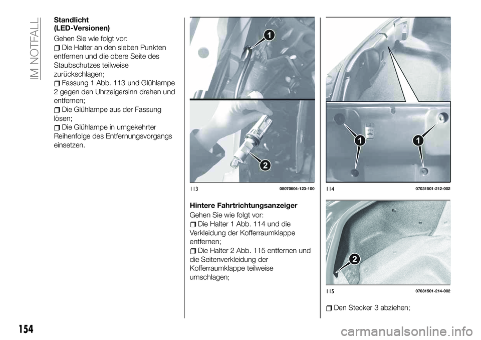 FIAT 124 SPIDER 2020 Betriebsanleitung (in German) Standlicht
(LED-Versionen)
Gehen Sie wie folgt vor:
Die Halter an den sieben Punkten
entfernen und die obere Seite des
Staubschutzes teilweise
zurückschlagen;
Fassung 1 Abb. 113 und Glühlampe
2 gege FIAT 124 SPIDER 2020 Betriebsanleitung (in German) Standlicht
(LED-Versionen)
Gehen Sie wie folgt vor:
Die Halter an den sieben Punkten
entfernen und die obere Seite des
Staubschutzes teilweise
zurückschlagen;
Fassung 1 Abb. 113 und Glühlampe
2 gege