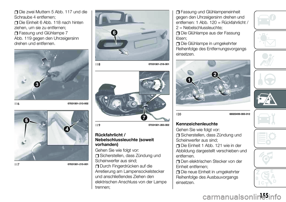 FIAT 124 SPIDER 2020 Betriebsanleitung (in German) Die zwei Muttern 5 Abb. 117 und die
Schraube 4 entfernen;
Die Einheit 6 Abb. 118 nach hinten
ziehen, um sie zu entfernen;
Fassung und Glühlampe 7
Abb. 119 gegen den Uhrzeigersinn
drehen und entfernen FIAT 124 SPIDER 2020 Betriebsanleitung (in German) Die zwei Muttern 5 Abb. 117 und die
Schraube 4 entfernen;
Die Einheit 6 Abb. 118 nach hinten
ziehen, um sie zu entfernen;
Fassung und Glühlampe 7
Abb. 119 gegen den Uhrzeigersinn
drehen und entfernen