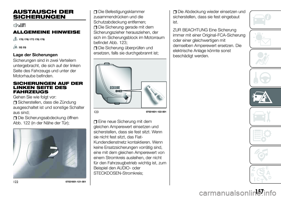 FIAT 124 SPIDER 2020 Betriebsanleitung (in German) Die Befestigungsklammer
zusammendrücken und die
Schutzabdeckung entfernen;
Die Sicherung gerade mit dem
Sicherungszieher herausziehen, der
sich im Sicherungsblock im Motorraum
befindet Abb. 123;
Die FIAT 124 SPIDER 2020 Betriebsanleitung (in German) Die Befestigungsklammer
zusammendrücken und die
Schutzabdeckung entfernen;
Die Sicherung gerade mit dem
Sicherungszieher herausziehen, der
sich im Sicherungsblock im Motorraum
befindet Abb. 123;
Die