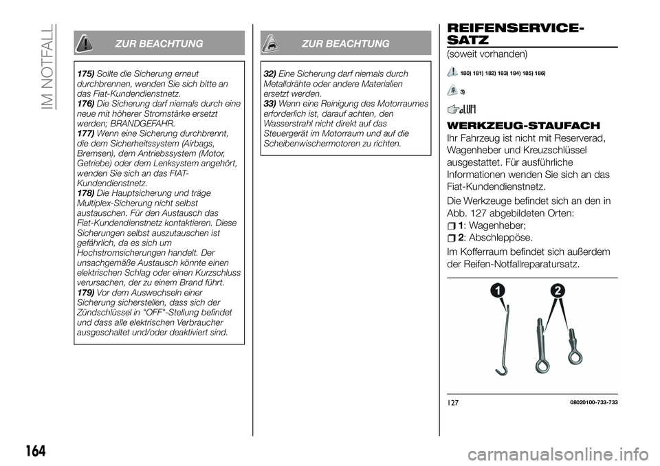 FIAT 124 SPIDER 2020  Betriebsanleitung (in German) ZUR BEACHTUNG
175)Sollte die Sicherung erneut
durchbrennen, wenden Sie sich bitte an
das Fiat-Kundendienstnetz.
176)Die Sicherung darf niemals durch eine
neue mit höherer Stromstärke ersetzt
werden;