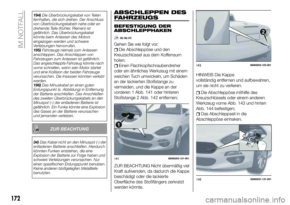 FIAT 124 SPIDER 2020  Betriebsanleitung (in German) ABSCHLEPPEN DES
FAHRZEUGS
BEFESTIGUNG DER
ABSCHLEPPHAKEN
35) 36) 37)
Gehen Sie wie folgt vor:
Die Abschleppöse und den
Kreuzschlüssel aus dem Kofferraum
holen;
Einen Flachkopfschraubendreher
oder ei