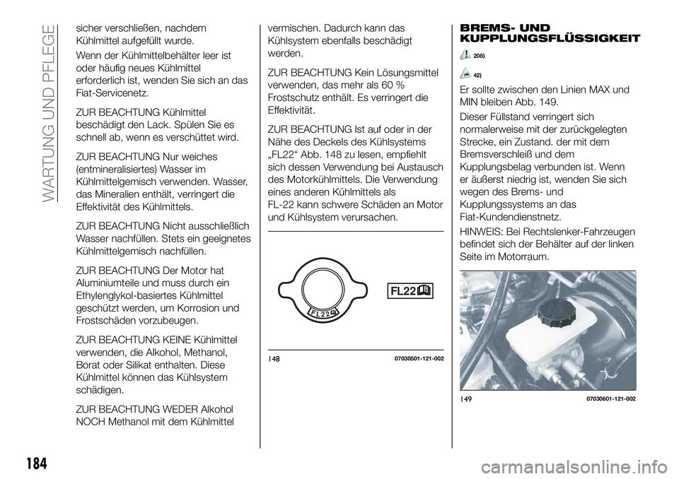 FIAT 124 SPIDER 2020  Betriebsanleitung (in German) sicher verschließen, nachdem
Kühlmittel aufgefüllt wurde.
Wenn der Kühlmittelbehälter leer ist
oder häufig neues Kühlmittel
erforderlich ist, wenden Sie sich an das
Fiat-Servicenetz.
ZUR BEACHT