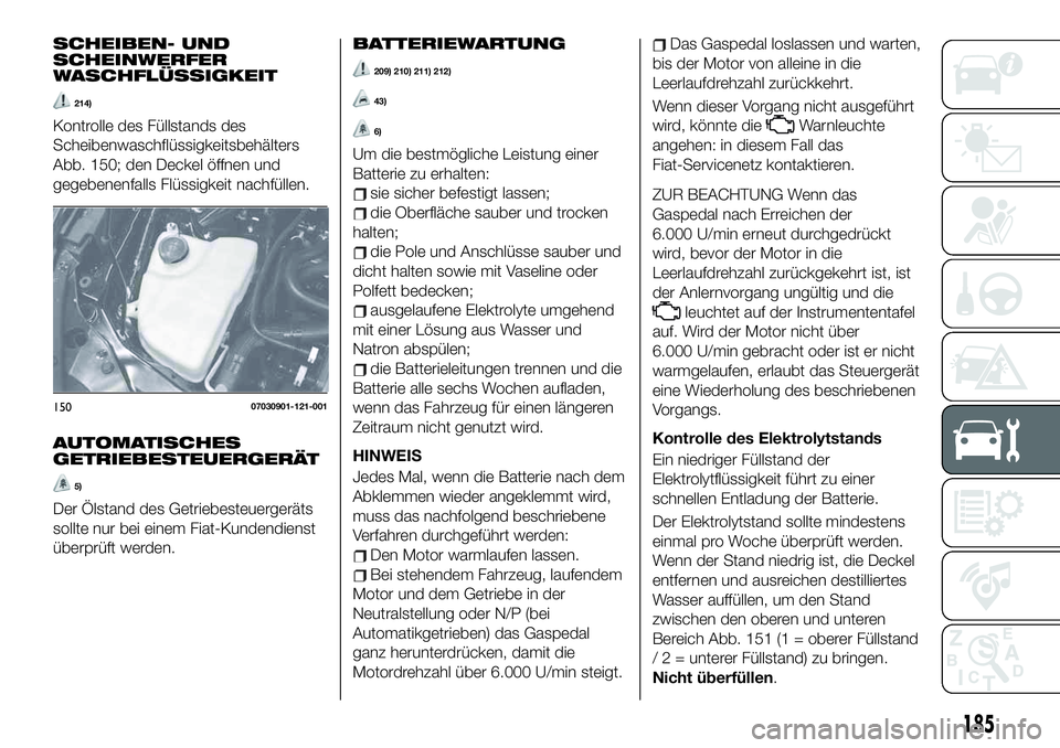 FIAT 124 SPIDER 2020  Betriebsanleitung (in German) SCHEIBEN- UND
SCHEINWERFER
WASCHFLÜSSIGKEIT
214)
Kontrolle des Füllstands des
Scheibenwaschflüssigkeitsbehälters
Abb. 150; den Deckel öffnen und
gegebenenfalls Flüssigkeit nachfüllen.
AUTOMATIS