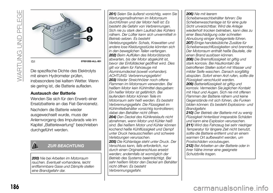 FIAT 124 SPIDER 2020  Betriebsanleitung (in German) Die spezifische Dichte des Elektrolyts
mit einem Hydrometer prüfen,
insbesondere bei kaltem Wetter. Wenn
sie gering ist, die Batterie aufladen.
Austausch der Batterie
Wenden Sie sich für den Erwerb 